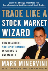 Trade Like a Stock Market Wizard: How to Achieve Super Performance in Stocks in Any Market by Mark Minervini, 9780071807227