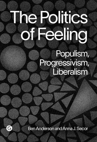 The Politics of Feeling (Populism, Progressivism, Liberalism) by Ben Anderson, Anna J. Secor, 9781915983299