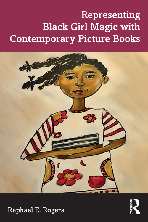 Representing Black Girl Magic with Contemporary Picture Books by Raphael E. Rogers, 9781032386416
