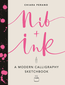 Nib + Ink: A Modern Calligraphy Sketchbook by Chiara Perano, 9781419724343
