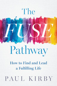 The FUSE Pathway (How to Find and Lead a Fulfilling Life) by Paul Kirby, 9798886452631