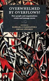 Overwhelmed by overflows? (How people and organizations create and manage excess) by Barbara Czarniawska, Orvar Löfgren, 9789198469806