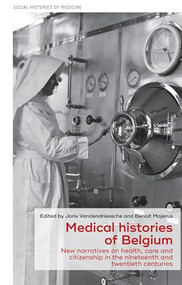 Medical histories of Belgium (New narratives on health, care and citizenship in the nineteenth and twentieth centuries) by Joris Vandendriessche, Benoît Majerus, 9781526151087