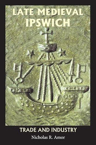 Late Medieval Ipswich (Trade and Industry) - 9781837652518 by Nicholas R. Amor, 9781837652518