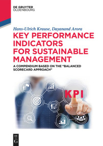 Key Performance Indicators for Sustainable Management (A Compendium Based on the “Balanced Scorecard Approach”) by Hans-Ulrich Krause, Dayanand Arora, 9783110598087