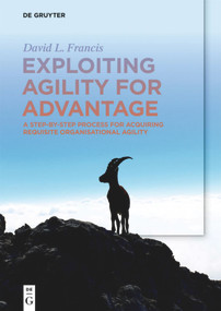 Exploiting Agility for Advantage (A Step-by-Step Process for Acquiring Requisite Organisational Agility) by David L. Francis, 9783110636451