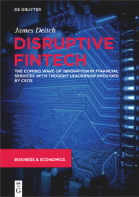 Disruptive Fintech (The Coming Wave of Innovation in Financial Services with Thought Leadership Provided by CEOs) by James Deitch, 9783110649413