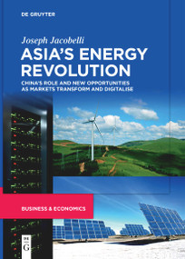 Asia's Energy Revolution (China's Role and New Opportunities as Markets Transform and Digitalise) by Joseph Jacobelli, 9783110699777