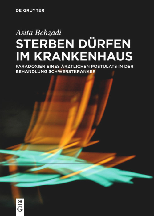 Sterben dürfen im Krankenhaus (Paradoxien eines ärztlichen Postulats in der Behandlung Schwerstkranker) (German Edition) by Asita Behzadi, 9783110706284