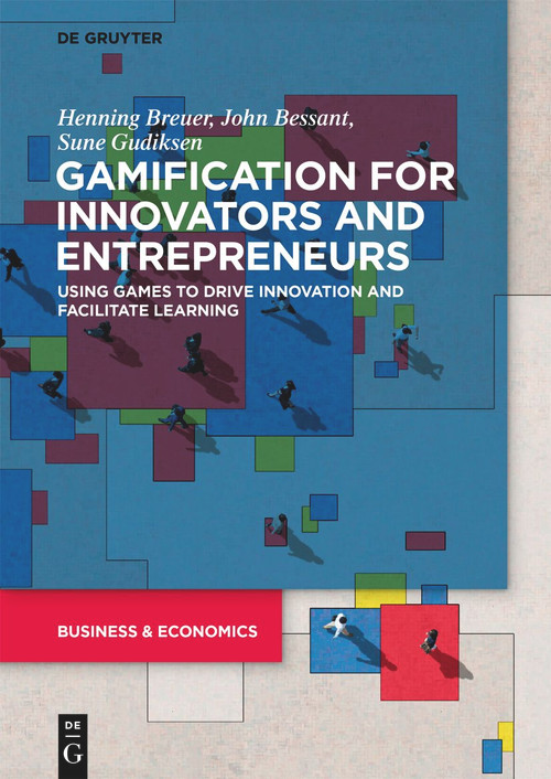 Gamification for Innovators and Entrepreneurs (Using Games to Drive Innovation and Facilitate Learning) by Henning Breuer, John Bessant, Sune Gudiksen, 9783110725544