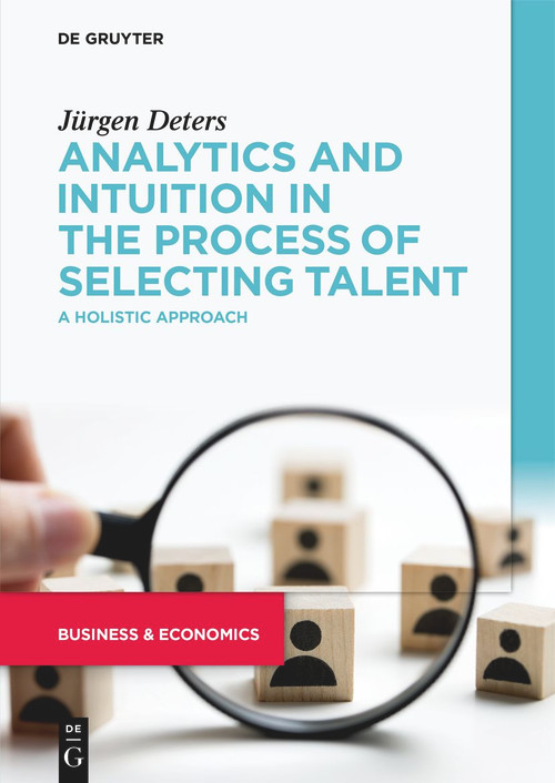 Analytics and Intuition in the Process of Selecting Talent (A Holistic Approach) by Jürgen Deters, 9783110992731