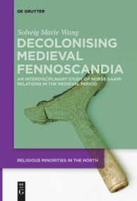 Decolonising Medieval Fennoscandia (An Interdisciplinary Study of Norse-Saami Relations in the Medieval Period) by Solveig Marie Wang, 9783111624778