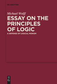Essay on the Principles of Logic (A Defense of Logical Monism) by Michael Wolff, W. Clark Wolf, 9783111624808