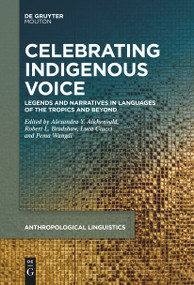 Celebrating Indigenous Voice (Legends and Narratives in Languages of the Tropics and Beyond) by Alexandra Y. Aikhenvald, Robert L. Bradshaw, Luca Ciucci, Pema Wangdi, 9783111627168