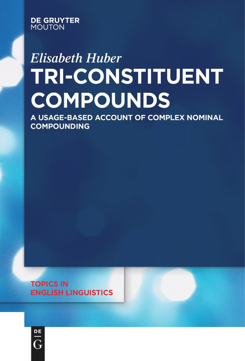 Tri-Constituent Compounds (A Usage-Based Account of Complex Nominal Compounding) by Elisabeth Huber, 9783111629209