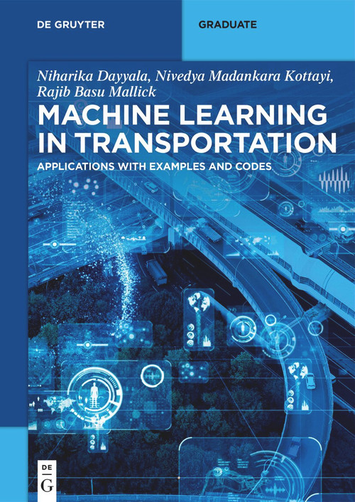 Machine Learning in Transportation (Applications with Examples and Codes) by Niharika Dayyala, Nivedya Madankara Kottayi, Rajib Basu Mallick, 9783110788662
