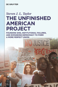 The Unfinished American Project (Founding Sins, Institutional Failures, and Expanding Democracy to Form a More Perfect Union) by Steven J. L. Taylor, 9783111557571