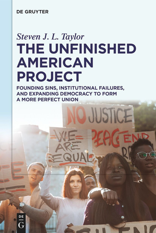 The Unfinished American Project (Founding Sins, Institutional Failures, and Expanding Democracy to Form a More Perfect Union) by Steven J. L. Taylor, 9783111557571