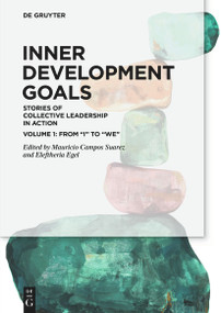 Inner Development Goals (Stories of Collective Leadership in Action, Volume 1: From “I” to “We”) by Mauricio Campos Suarez, Eleftheria Egel, 9783111337067