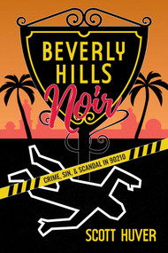 Beverly Hills Noir (Crime, Sin, & Scandal in 90210) by Scott Huver, 9781637588857
