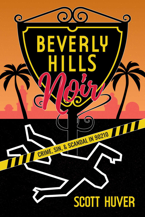 Beverly Hills Noir (Crime, Sin, & Scandal in 90210) by Scott Huver, 9781637588857