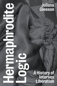 Hermaphrodite Logic (A History of Intersex Liberation) by Juliana Gleeson, 9781839760938