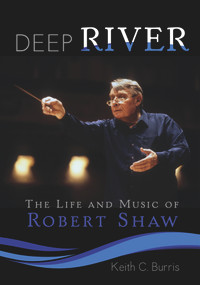 Deep River (The Life and Music of Robert Shaw) by Keith C. Burris, 9781579999759