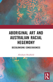 Aboriginal Art and Australian Racial Hegemony (Decolonising Consciousness) by Abraham Bradfield, 9781032387765