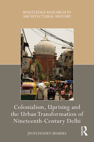 Colonialism, Uprising and the Urban Transformation of Nineteenth-Century Delhi by Jyoti Pandey Sharma, 9780367703745