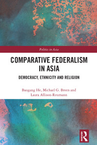 Comparative Federalism in Asia (Democracy, Ethnicity and Religion) by Baogang He, Michael G. Breen, Laura Allison-Reumann, 9781032387888