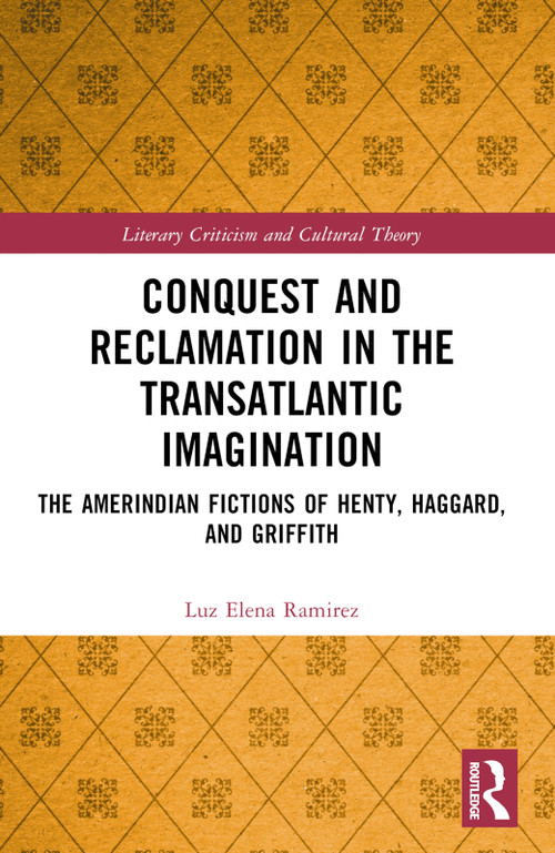 Conquest and Reclamation in the Transatlantic Imagination (The Amerindian Fictions of Henty, Haggard, and Griffith) by Luz Elena Ramirez, 9781032440101