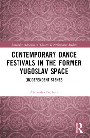 Contemporary Dance Festivals in the Former Yugoslav Space ((in)dependent Scenes) by Alexandra Baybutt, 9781032344690