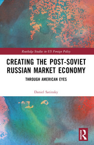 Creating the Post-Soviet Russian Market Economy (Through American Eyes) by Daniel Satinsky, 9781032021607