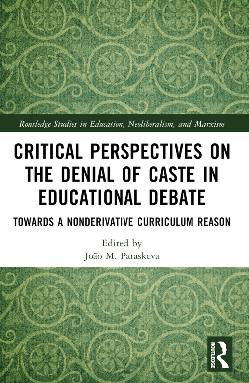 Critical Perspectives on the Denial of Caste in Educational Debate (Towards a Non-derivative Curriculum Reason) by João M. Paraskeva, 9780367725112