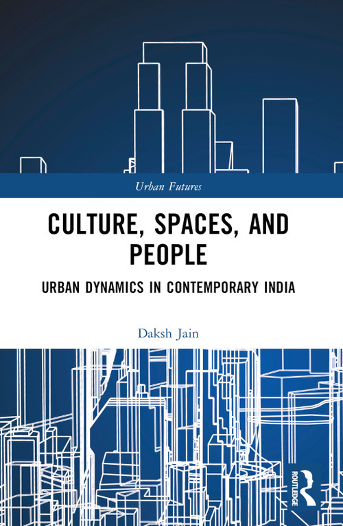 Culture, Spaces, and People (Urban Dynamics in Contemporary India) by Daksh Jain, 9781032516776