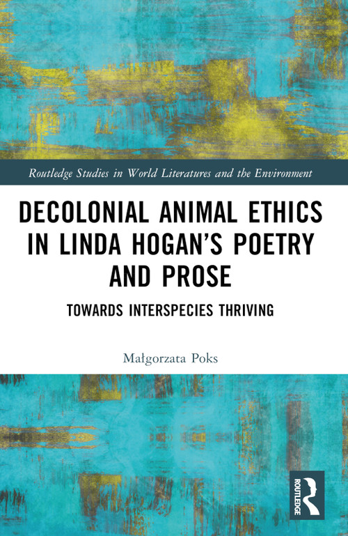Decolonial Animal Ethics in Linda Hogan's Poetry and Prose (Towards Interspecies Thriving) by Małgorzata Poks, 9781032427805