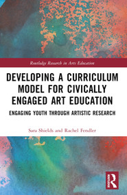 Developing a Curriculum Model for Civically Engaged Art Education (Engaging Youth through Artistic Research) by Sara Scott Shields, Rachel Fendler, 9781032058115