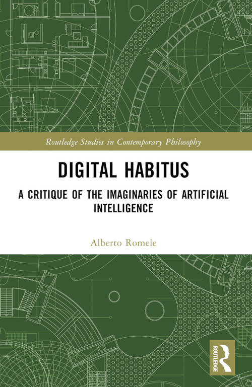 Digital Habitus (A Critique of the Imaginaries of Artificial Intelligence) by Alberto Romele, 9781032509679