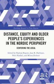 Distance, Equity and Older People's Experiences in the Nordic Periphery (Centering the Local) by Shahnaj Begum, Joan R. Harbison, Päivi Naskali, Minna Zechner, 9781032248349