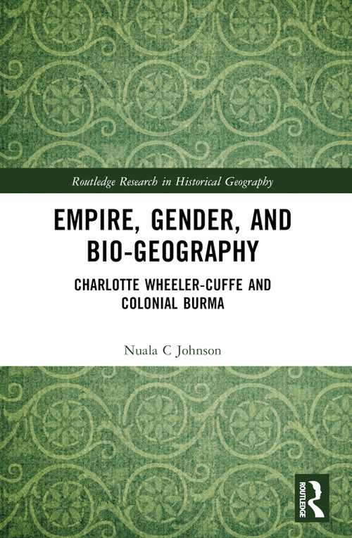 Empire, Gender, and Bio-geography (Charlotte Wheeler-Cuffe and Colonial Burma) by Nuala C Johnson, 9780367743949