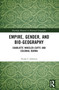 Empire, Gender, and Bio-geography (Charlotte Wheeler-Cuffe and Colonial Burma) by Nuala C Johnson, 9780367743949