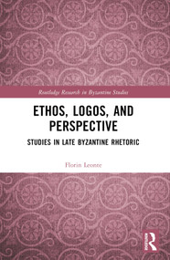 Ethos, Logos, and Perspective (Studies in Late Byzantine Rhetoric) by Florin Leonte, 9781032343372