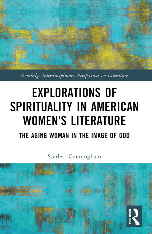 Explorations of Spirituality in American Women's Literature (The Aging Woman in the Image of God) by Scarlett Cunningham, 9781032454726