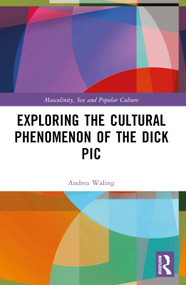 Exploring the Cultural Phenomenon of the Dick Pic by Andrea Waling, 9781032502281
