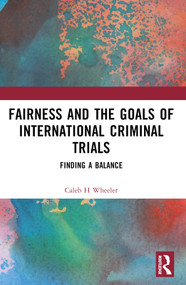 Fairness and the Goals of International Criminal Trials (Finding a Balance) by Caleb H Wheeler, 9781032437309
