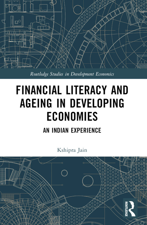 Financial Literacy and Ageing in Developing Economies (An Indian Experience) by Kshipra Jain, 9781032305141