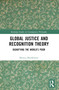 Global Justice and Recognition Theory (Dignifying the World's Poor) by Monica Mookherjee, 9781032438207