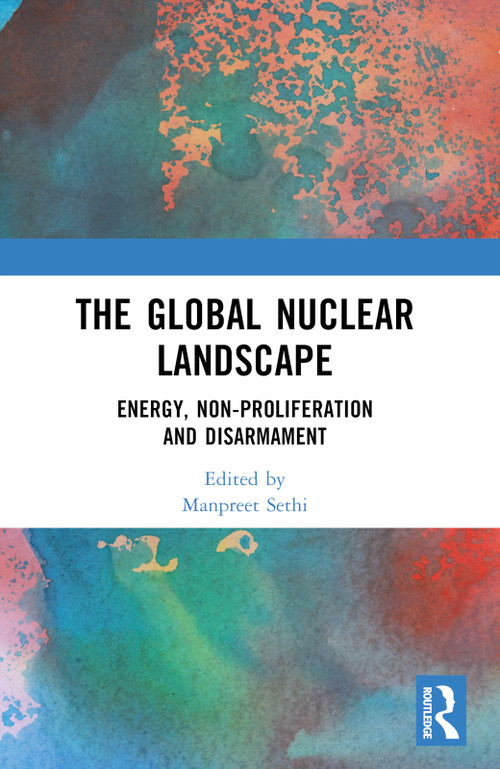 The Global Nuclear Landscape (Energy, Non-proliferation and Disarmament) by Manpreet Sethi, 9781032508900