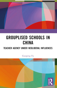 Grouplised Schools in China (Teacher Agency under Neoliberal Influences) by Guopeng Fu, 9781032512426