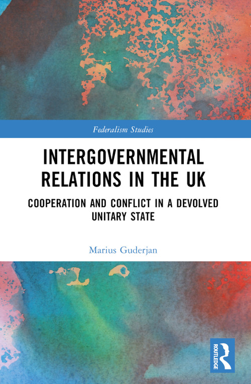 Intergovernmental Relations in the UK (Cooperation and Conflict in a Devolved Unitary State) by Marius Guderjan, 9781032394886